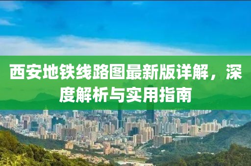 西安地鐵線(xiàn)路圖最新版詳解，深度解析與實(shí)用指南