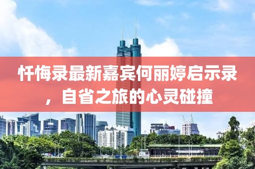 懺悔錄最新嘉賓何麗婷啟示錄，自省之旅的心靈碰撞