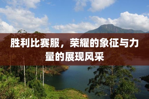 勝利比賽服，榮耀的象征與力量的展現(xiàn)風(fēng)采