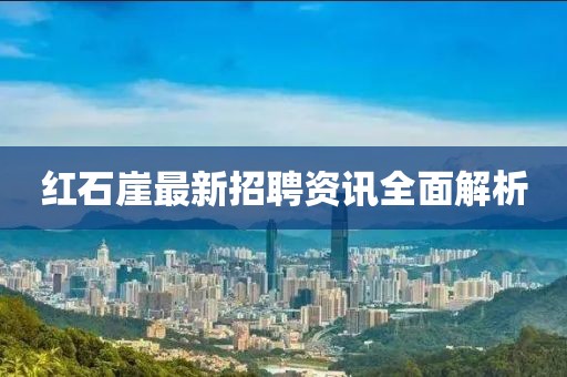 紅石崖最新招聘資訊全面解析