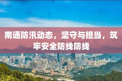 南通防汛動態(tài)，堅守與擔(dān)當(dāng)，筑牢安全防線防線