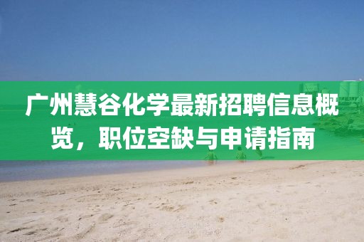 廣州慧谷化學(xué)最新招聘信息概覽，職位空缺與申請指南