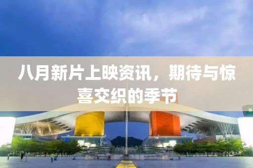 八月新片上映資訊，期待與驚喜交織的季節(jié)
