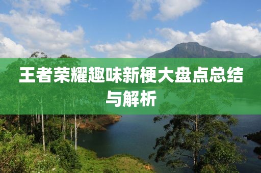 王者榮耀趣味新梗大盤點(diǎn)總結(jié)與解析