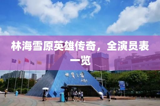 林海雪原英雄傳奇，全演員表一覽