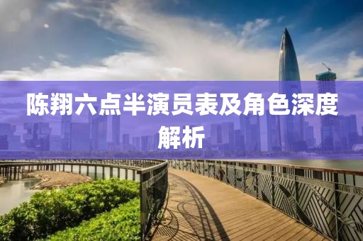 陳翔六點(diǎn)半演員表及角色深度解析