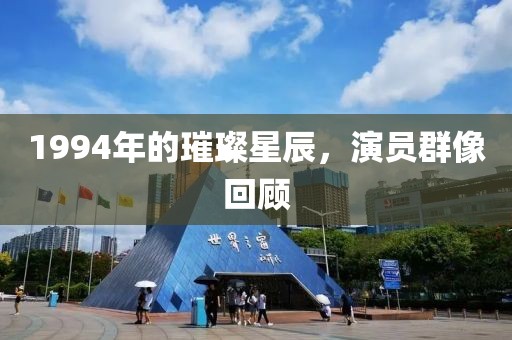 1994年的璀璨星辰，演員群像回顧