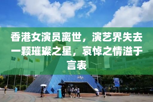 香港女演員離世，演藝界失去一顆璀璨之星，哀悼之情溢于言表