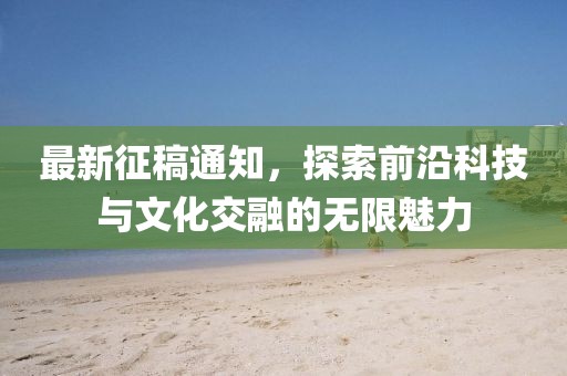 最新征稿通知，探索前沿科技與文化交融的無限魅力