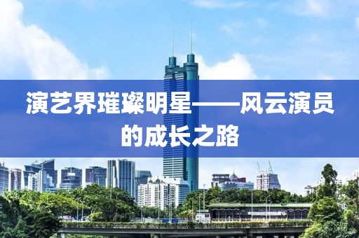 演藝界璀璨明星——風(fēng)云演員的成長之路