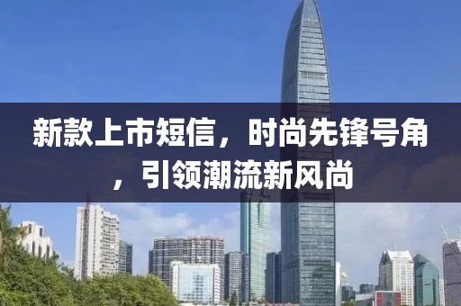 新款上市短信，時(shí)尚先鋒號(hào)角，引領(lǐng)潮流新風(fēng)尚