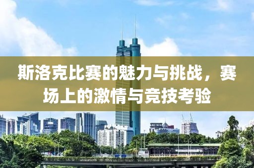 斯洛克比賽的魅力與挑戰(zhàn)，賽場上的激情與競技考驗