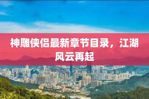 神雕俠侶最新章節(jié)目錄，江湖風云再起