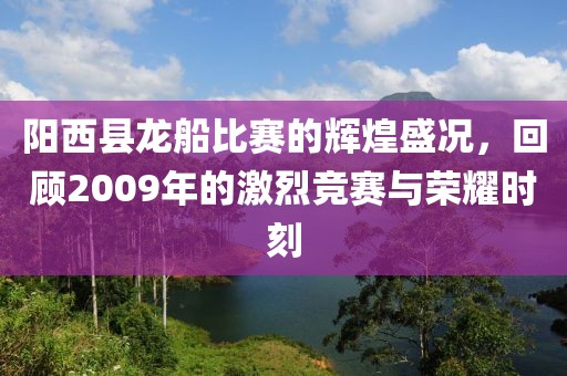 陽(yáng)西縣龍船比賽的輝煌盛況，回顧2009年的激烈競(jìng)賽與榮耀時(shí)刻