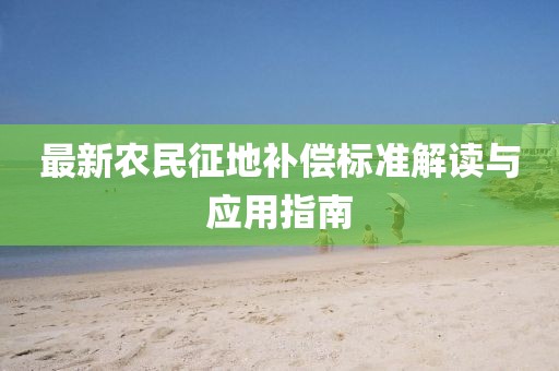最新農(nóng)民征地補(bǔ)償標(biāo)準(zhǔn)解讀與應(yīng)用指南