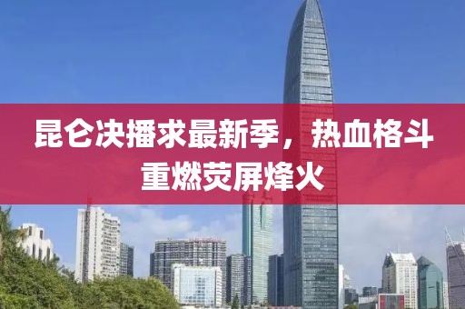 昆侖決播求最新季，熱血格斗重燃熒屏烽火