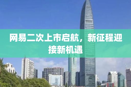 網(wǎng)易二次上市啟航，新征程迎接新機(jī)遇