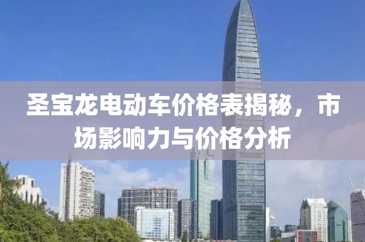 圣寶龍電動(dòng)車價(jià)格表揭秘，市場影響力與價(jià)格分析