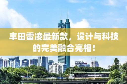 豐田雷凌最新款，設(shè)計(jì)與科技的完美融合亮相！