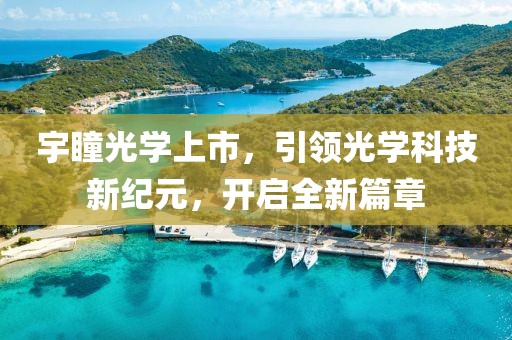 宇瞳光學(xué)上市，引領(lǐng)光學(xué)科技新紀(jì)元，開啟全新篇章