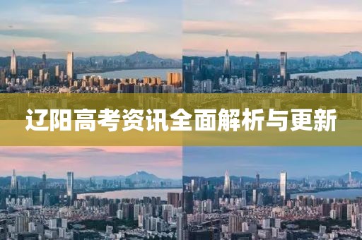 遼陽高考資訊全面解析與更新