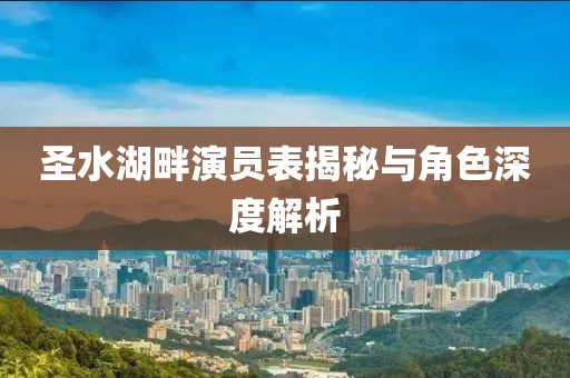 圣水湖畔演員表揭秘與角色深度解析