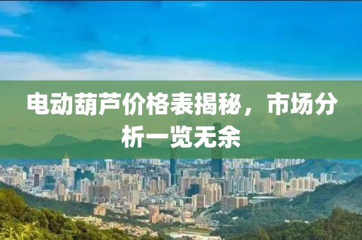 電動(dòng)葫蘆價(jià)格表揭秘，市場(chǎng)分析一覽無余