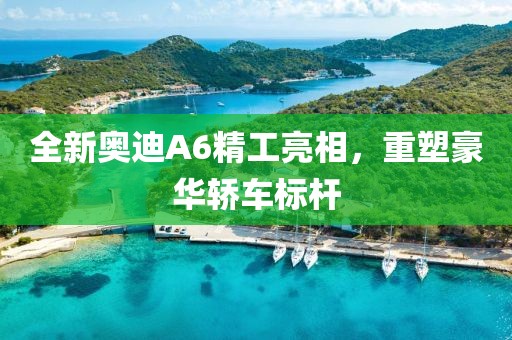 全新奧迪A6精工亮相，重塑豪華轎車標(biāo)桿