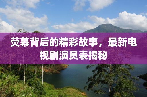 熒幕背后的精彩故事，最新電視劇演員表揭秘