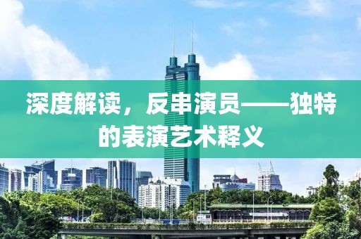 深度解讀，反串演員——獨(dú)特的表演藝術(shù)釋義
