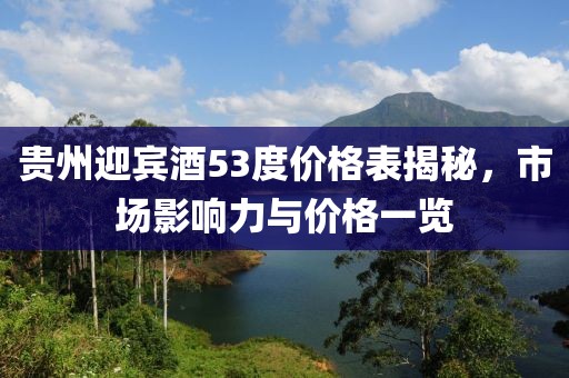貴州迎賓酒53度價格表揭秘，市場影響力與價格一覽
